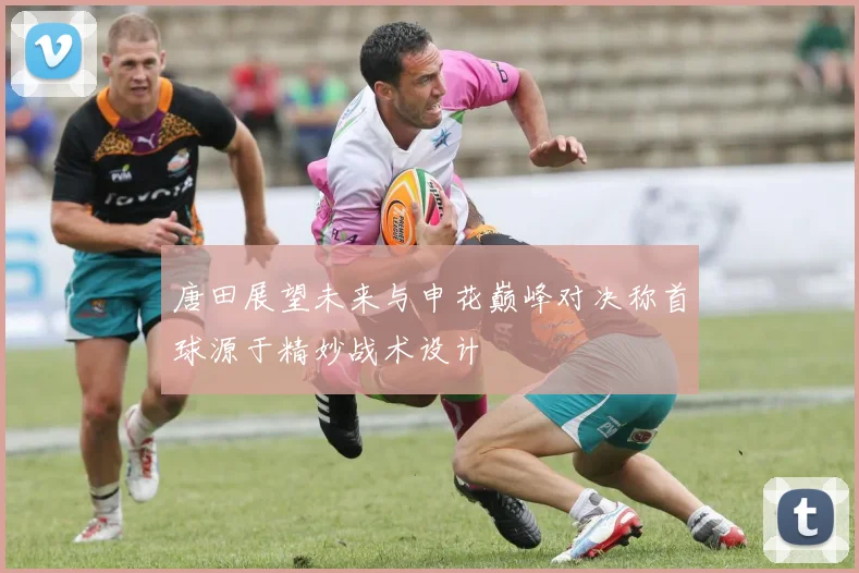唐田展望未来与申花巅峰对决称首球源于精妙战术设计
