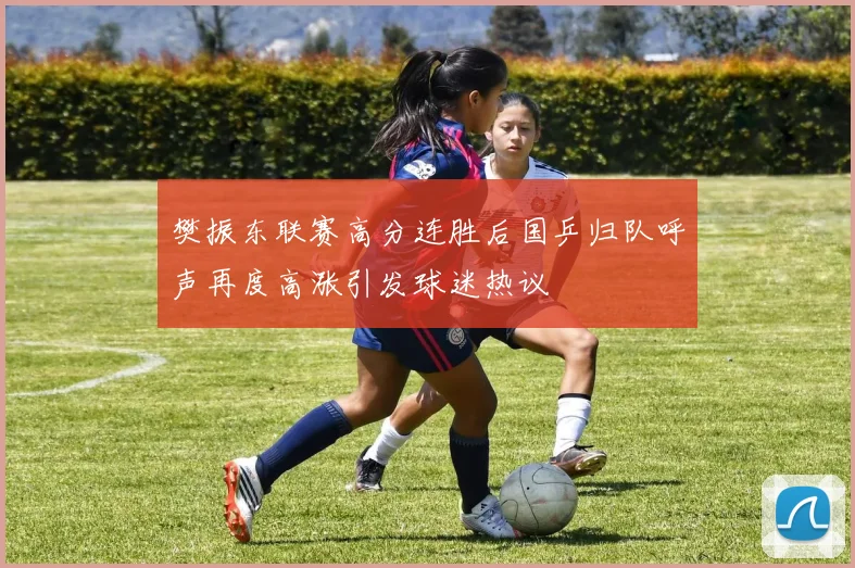 樊振东联赛高分连胜后国乒归队呼声再度高涨引发球迷热议