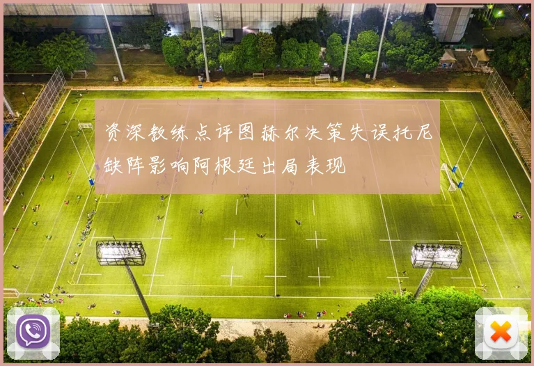 资深教练点评图赫尔决策失误托尼缺阵影响阿根廷出局表现