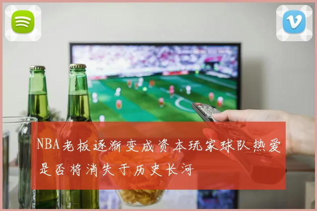 NBA老板逐渐变成资本玩家球队热爱是否将消失于历史长河