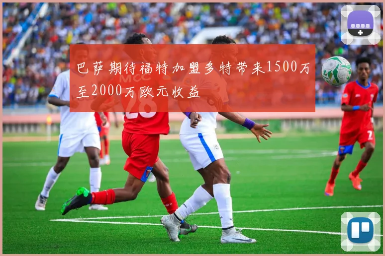 巴萨期待福特加盟多特带来1500万至2000万欧元收益